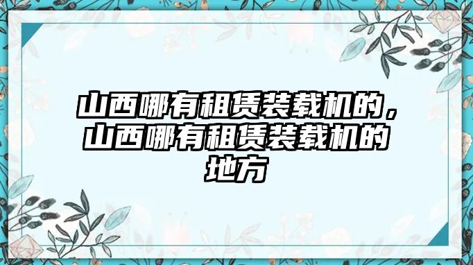 山西哪有租賃裝載機的，山西哪有租賃裝載機的地方