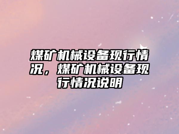 煤礦機械設(shè)備現(xiàn)行情況，煤礦機械設(shè)備現(xiàn)行情況說明