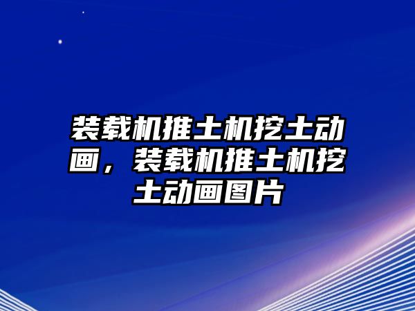 裝載機推土機挖土動畫，裝載機推土機挖土動畫圖片