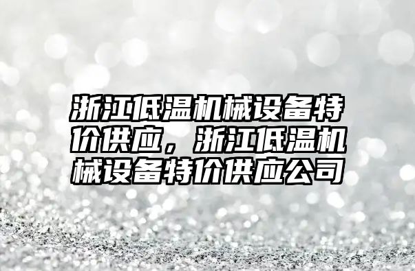 浙江低溫機械設備特價供應，浙江低溫機械設備特價供應公司