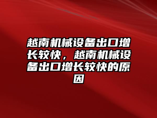 越南機械設備出口增長較快，越南機械設備出口增長較快的原因