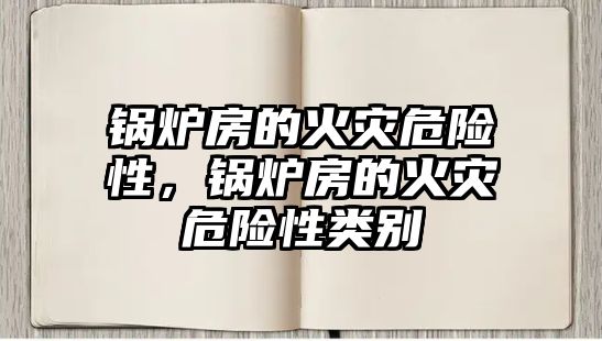 鍋爐房的火災危險性，鍋爐房的火災危險性類別