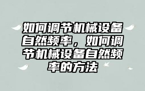 如何調節(jié)機械設備自然頻率，如何調節(jié)機械設備自然頻率的方法