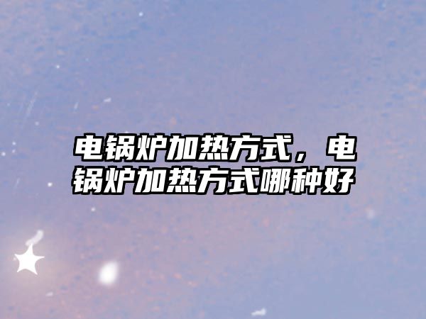 電鍋爐加熱方式，電鍋爐加熱方式哪種好