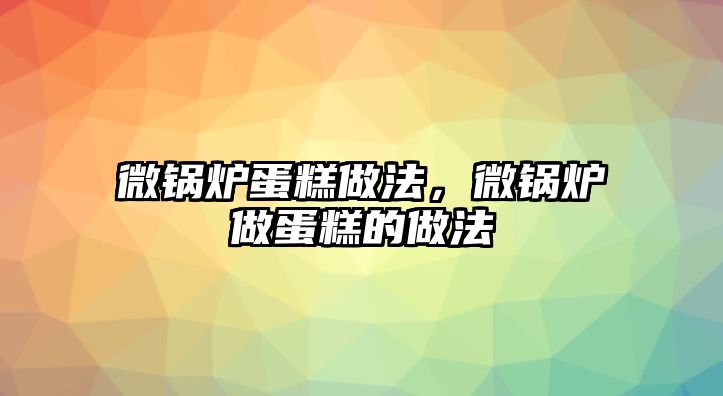 微鍋爐蛋糕做法，微鍋爐做蛋糕的做法