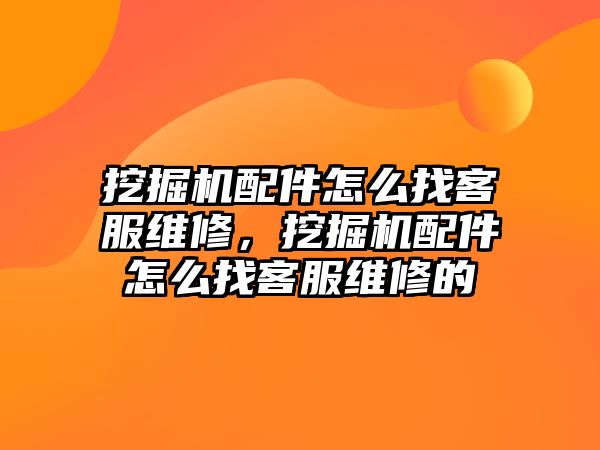 挖掘機配件怎么找客服維修，挖掘機配件怎么找客服維修的