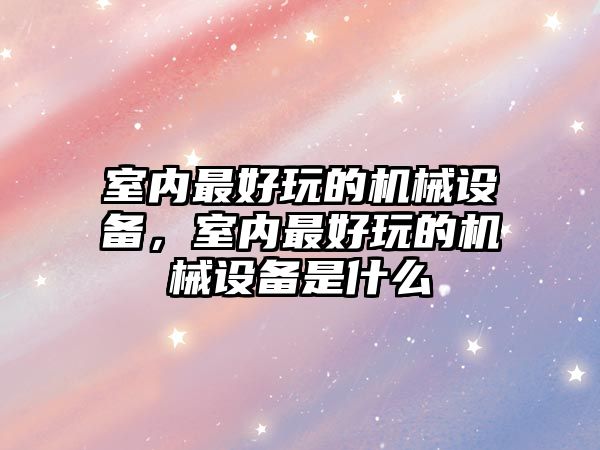 室內最好玩的機械設備，室內最好玩的機械設備是什么