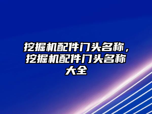 挖掘機配件門頭名稱，挖掘機配件門頭名稱大全