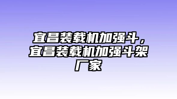 宜昌裝載機(jī)加強(qiáng)斗，宜昌裝載機(jī)加強(qiáng)斗架廠家