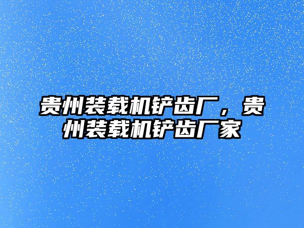 貴州裝載機鏟齒廠，貴州裝載機鏟齒廠家