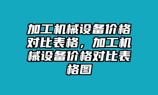 加工機械設備價格對比表格，加工機械設備價格對比表格圖