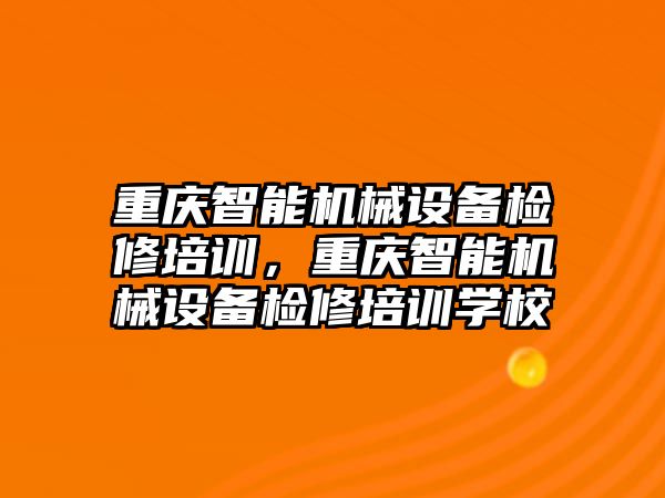 重慶智能機械設備檢修培訓，重慶智能機械設備檢修培訓學校