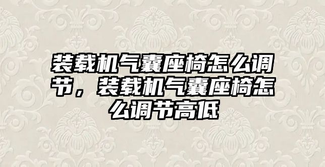 裝載機(jī)氣囊座椅怎么調(diào)節(jié)，裝載機(jī)氣囊座椅怎么調(diào)節(jié)高低