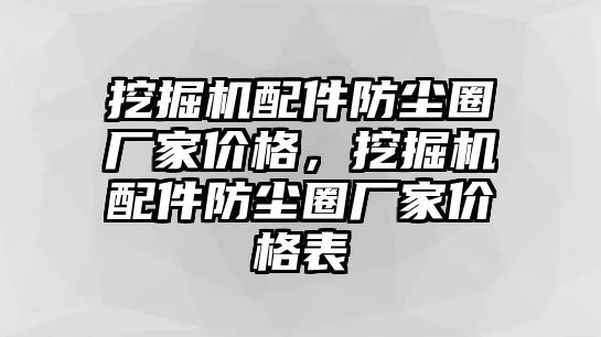 挖掘機(jī)配件防塵圈廠家價(jià)格，挖掘機(jī)配件防塵圈廠家價(jià)格表