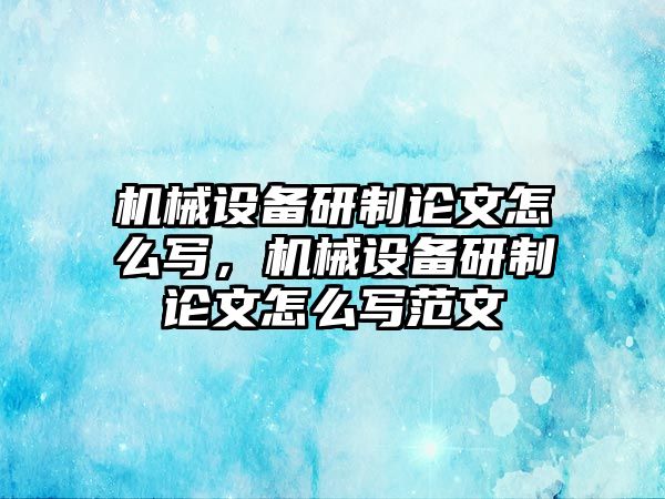 機械設備研制論文怎么寫，機械設備研制論文怎么寫范文