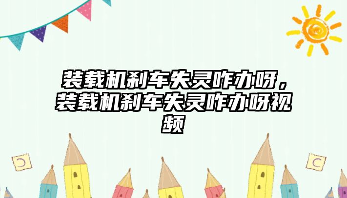 裝載機剎車失靈咋辦呀，裝載機剎車失靈咋辦呀視頻