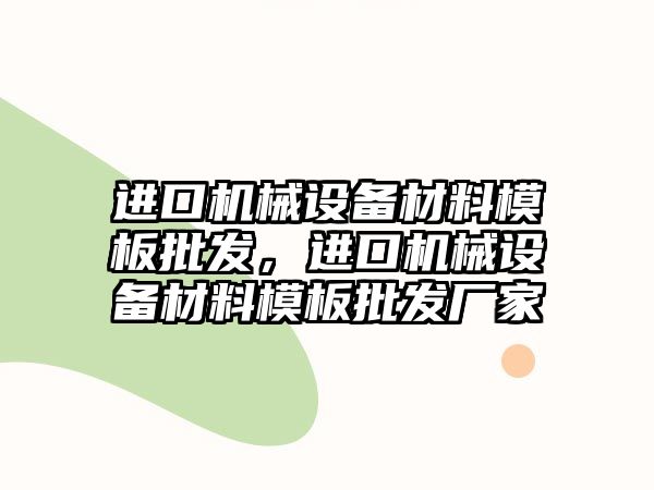 進口機械設備材料模板批發(fā)，進口機械設備材料模板批發(fā)廠家