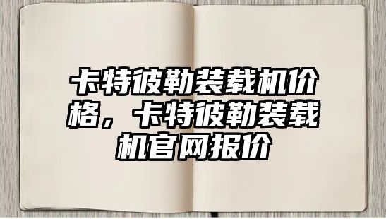 卡特彼勒裝載機價格，卡特彼勒裝載機官網報價