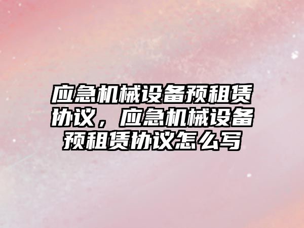 應急機械設備預租賃協議，應急機械設備預租賃協議怎么寫