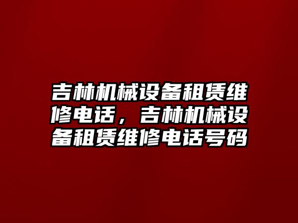 吉林機械設備租賃維修電話，吉林機械設備租賃維修電話號碼