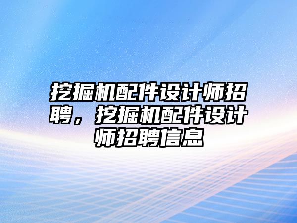 挖掘機配件設計師招聘，挖掘機配件設計師招聘信息