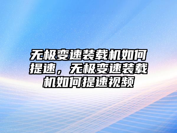 無極變速裝載機如何提速，無極變速裝載機如何提速視頻