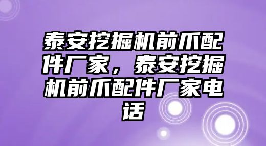 泰安挖掘機前爪配件廠家，泰安挖掘機前爪配件廠家電話