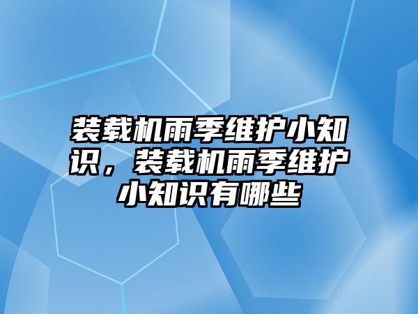 裝載機雨季維護小知識，裝載機雨季維護小知識有哪些