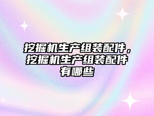 挖掘機生產組裝配件，挖掘機生產組裝配件有哪些