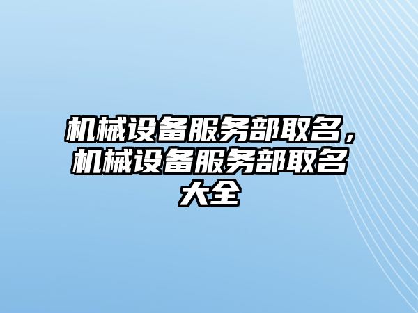 機械設(shè)備服務(wù)部取名，機械設(shè)備服務(wù)部取名大全