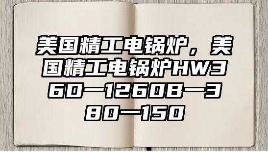 美國精工電鍋爐，美國精工電鍋爐HW36D一1260B一380一150