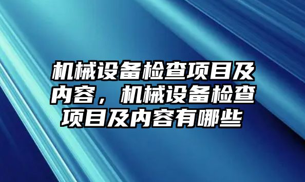 機械設備檢查項目及內容，機械設備檢查項目及內容有哪些