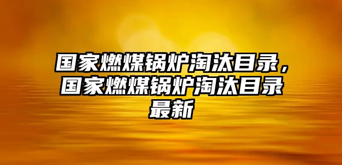 國家燃煤鍋爐淘汰目錄，國家燃煤鍋爐淘汰目錄最新