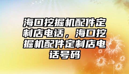 海口挖掘機配件定制店電話，海口挖掘機配件定制店電話號碼