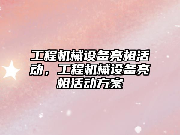 工程機械設備亮相活動，工程機械設備亮相活動方案