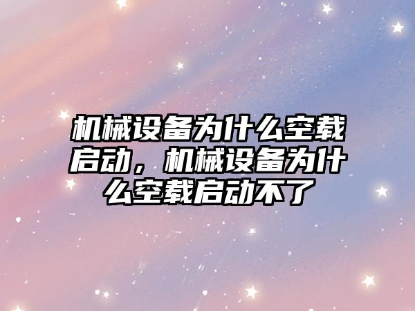 機械設備為什么空載啟動，機械設備為什么空載啟動不了