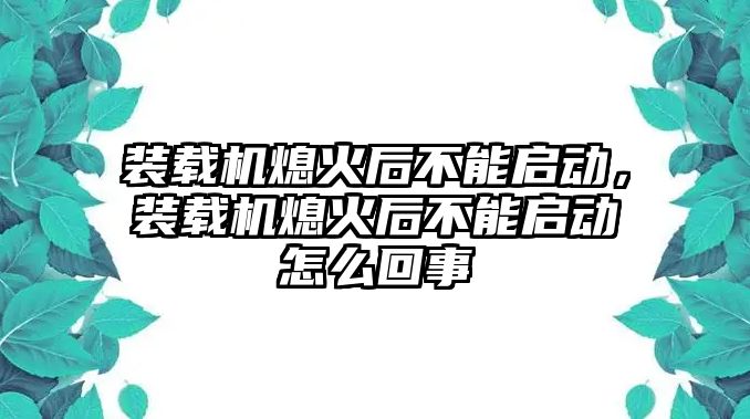 裝載機熄火后不能啟動，裝載機熄火后不能啟動怎么回事