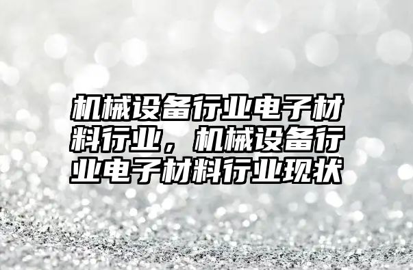 機械設備行業電子材料行業，機械設備行業電子材料行業現狀