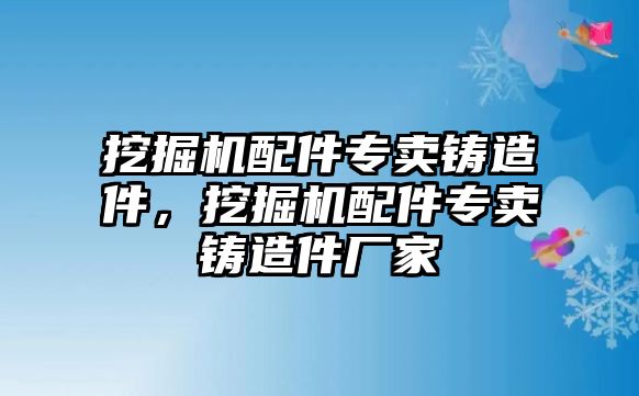 挖掘機(jī)配件專賣鑄造件，挖掘機(jī)配件專賣鑄造件廠家