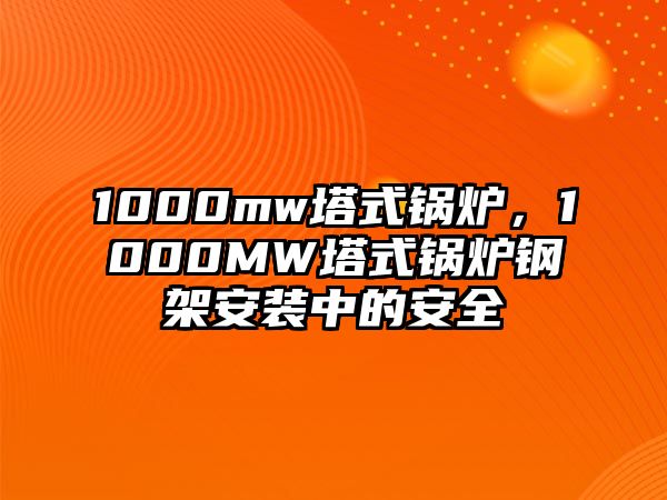 1000mw塔式鍋爐，1000MW塔式鍋爐鋼架安裝中的安全