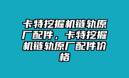 卡特挖掘機(jī)鏈軌原廠配件，卡特挖掘機(jī)鏈軌原廠配件價(jià)格