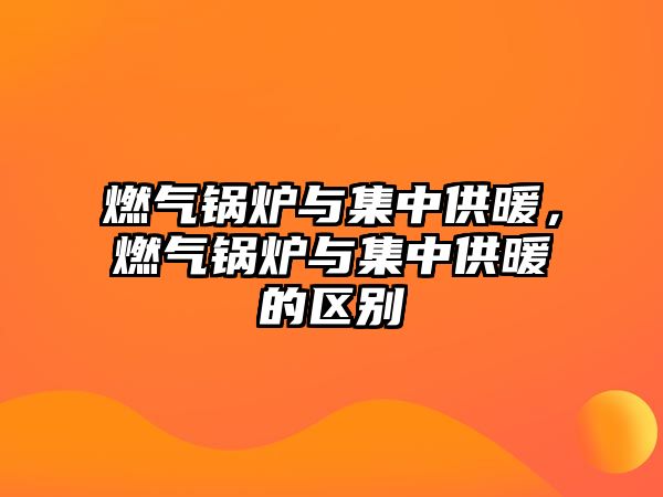 燃氣鍋爐與集中供暖，燃氣鍋爐與集中供暖的區(qū)別