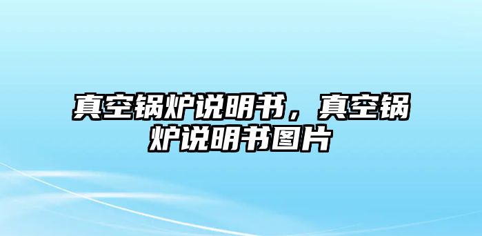 真空鍋爐說(shuō)明書(shū)，真空鍋爐說(shuō)明書(shū)圖片