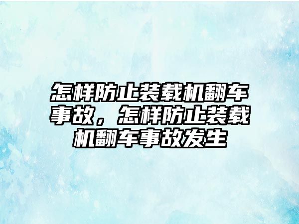 怎樣防止裝載機翻車事故，怎樣防止裝載機翻車事故發生