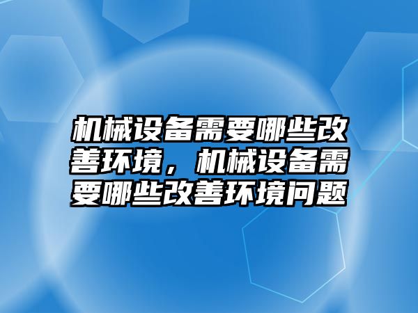 機械設(shè)備需要哪些改善環(huán)境，機械設(shè)備需要哪些改善環(huán)境問題