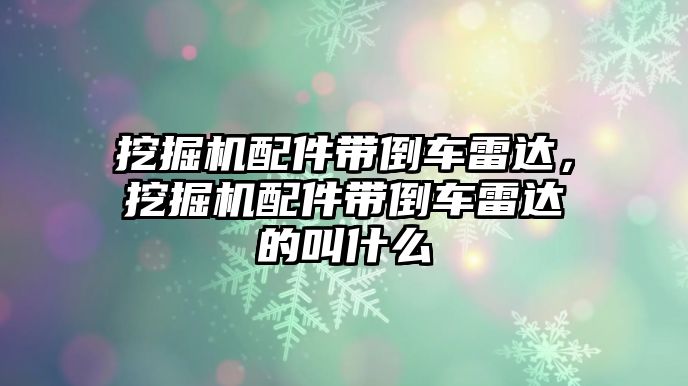 挖掘機配件帶倒車?yán)走_，挖掘機配件帶倒車?yán)走_的叫什么