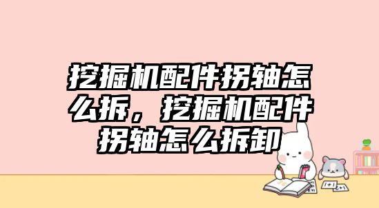 挖掘機配件拐軸怎么拆，挖掘機配件拐軸怎么拆卸