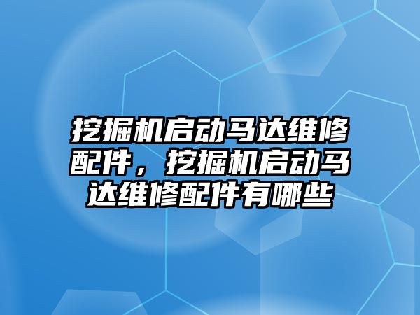 挖掘機啟動馬達維修配件，挖掘機啟動馬達維修配件有哪些