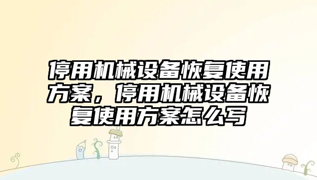 停用機械設備恢復使用方案，停用機械設備恢復使用方案怎么寫