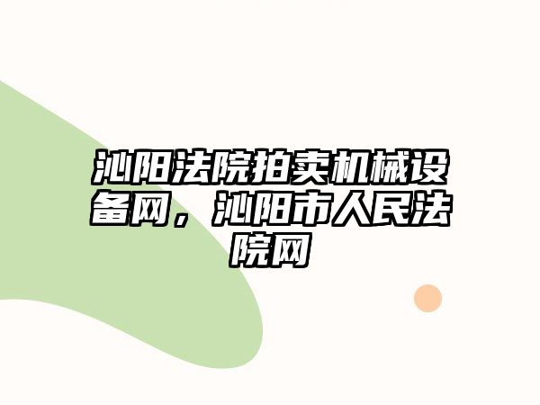 沁陽法院拍賣機械設(shè)備網(wǎng)，沁陽市人民法院網(wǎng)